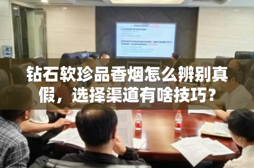 钻石软珍品香烟怎么辨别真假，选择渠道有啥技巧？